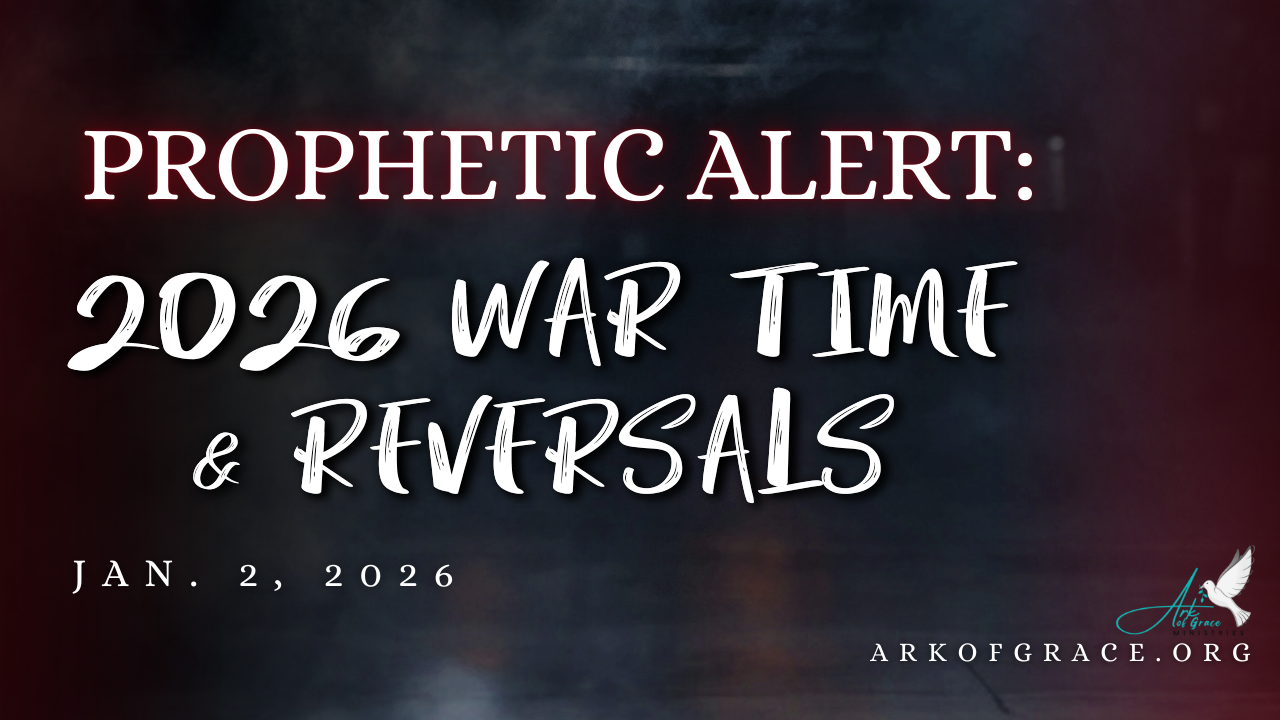 Prophetic Alert: 2026 War Time and Reversals | Ark of Grace Ministries