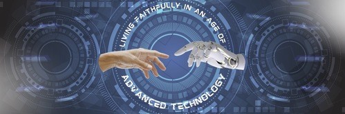 Living Faithfully in an Age of Advanced Technology