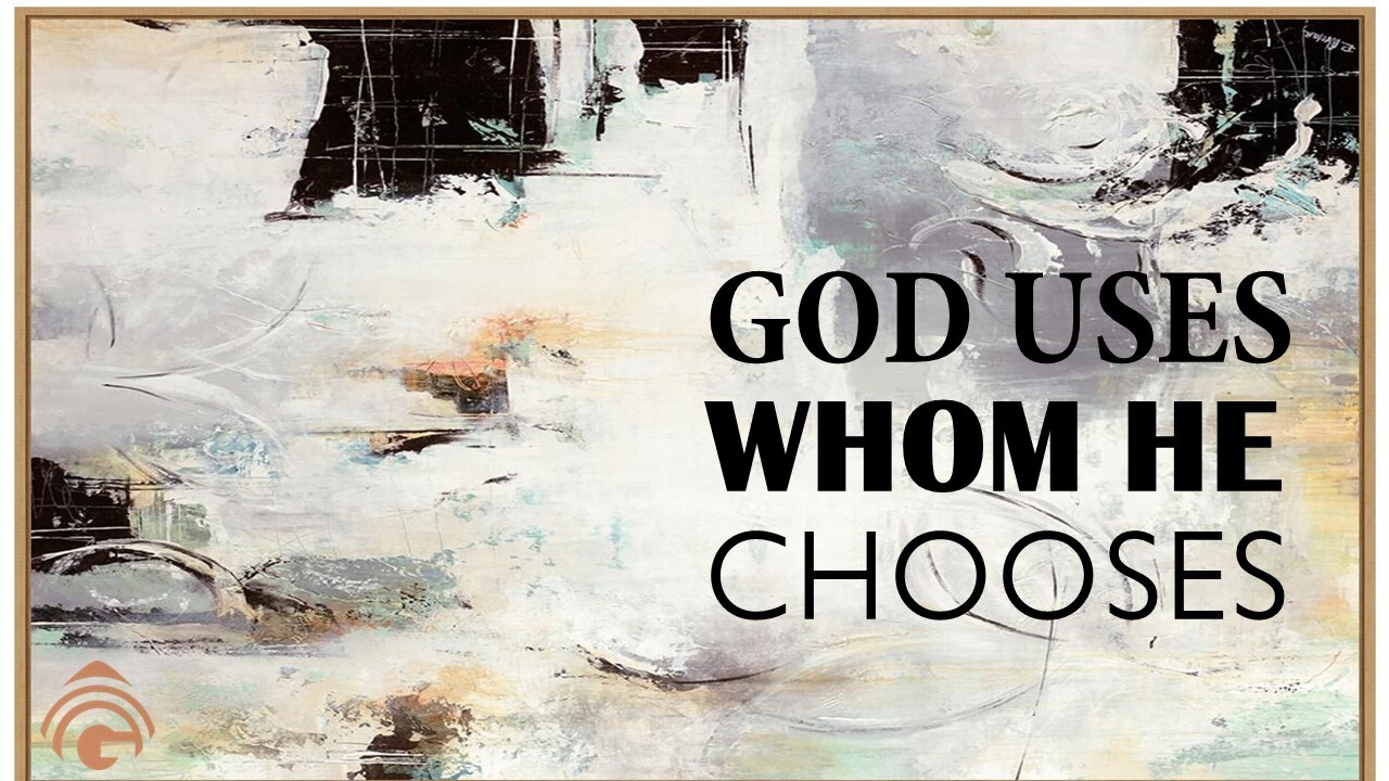 God Uses Whom He Chooses Genesis Bible Fellowship Church God Uses Whom He Chooses Genesis Bible Fellowship Church